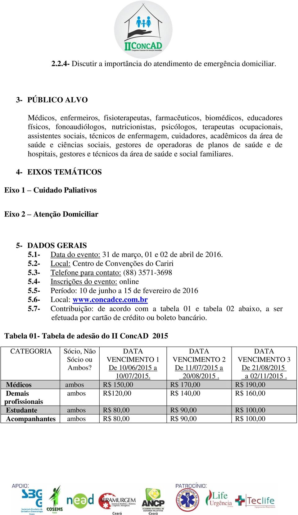 técnicos de enfermagem, cuidadores, acadêmicos da área de saúde e ciências sociais, gestores de operadoras de planos de saúde e de hospitais, gestores e técnicos da área de saúde e social familiares.