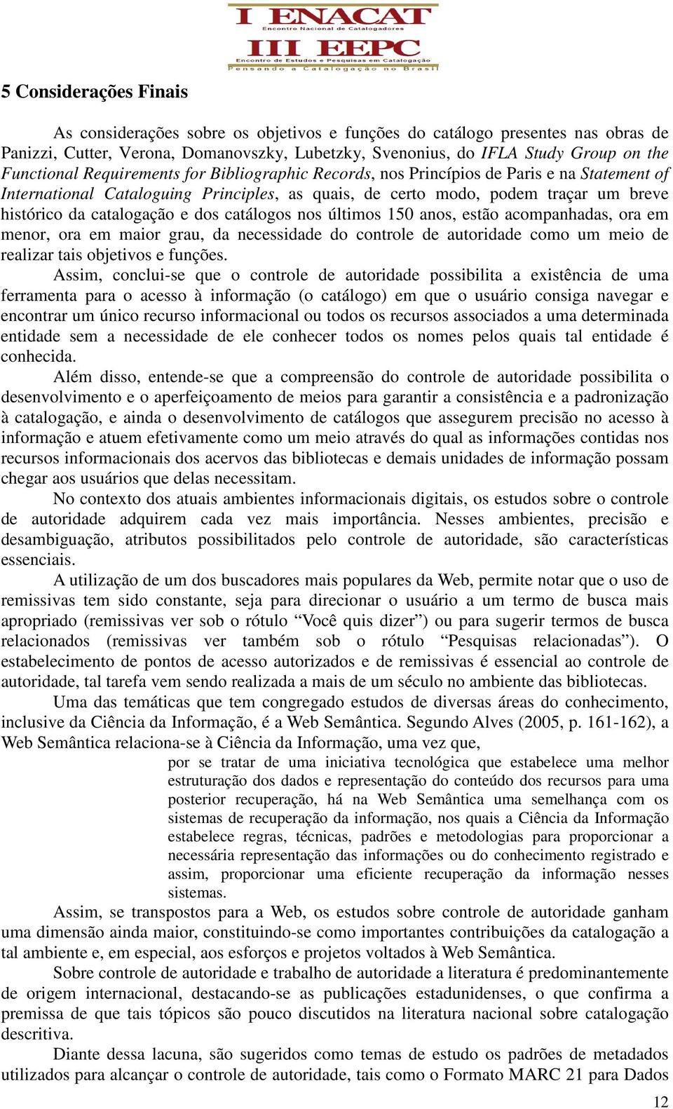 catalogação e dos catálogos nos últimos 150 anos, estão acompanhadas, ora em menor, ora em maior grau, da necessidade do controle de autoridade como um meio de realizar tais objetivos e funções.