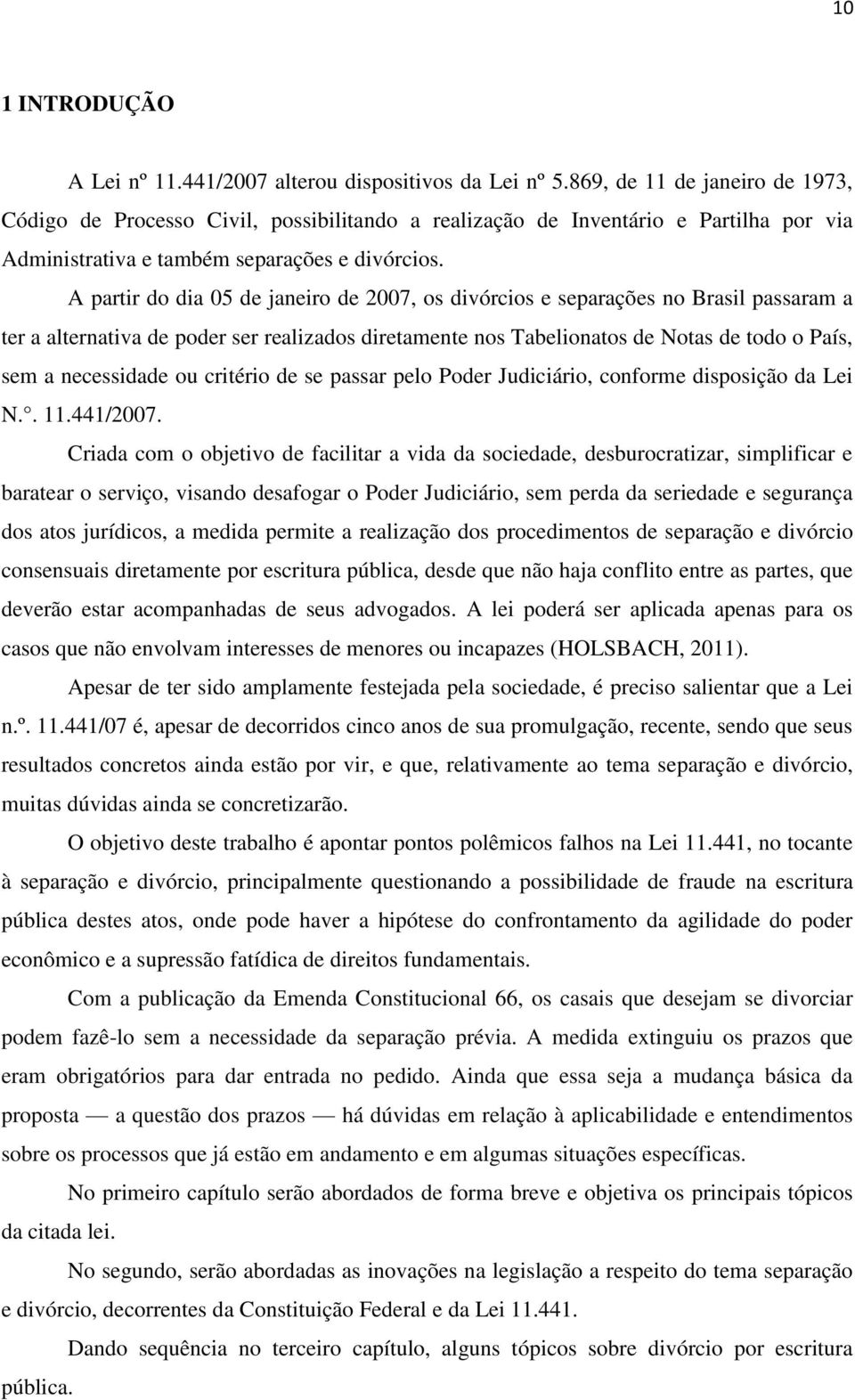 A partir do dia 05 de janeiro de 2007, os divórcios e separações no Brasil passaram a ter a alternativa de poder ser realizados diretamente nos Tabelionatos de Notas de todo o País, sem a necessidade