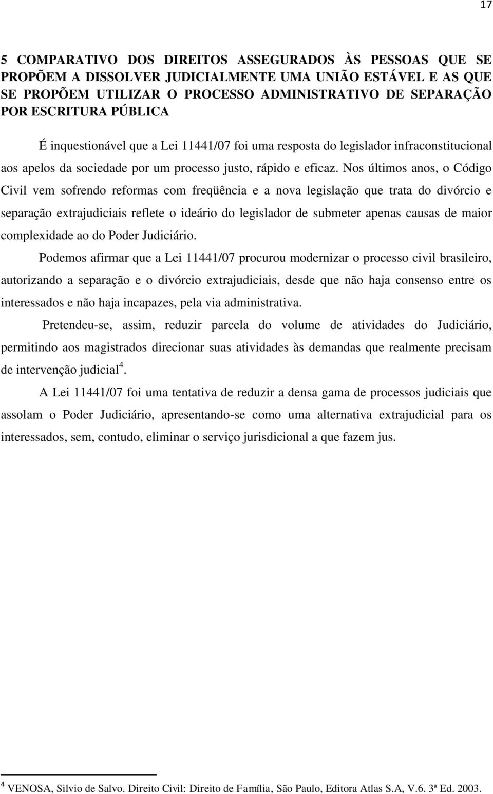 Nos últimos anos, o Código Civil vem sofrendo reformas com freqüência e a nova legislação que trata do divórcio e separação extrajudiciais reflete o ideário do legislador de submeter apenas causas de