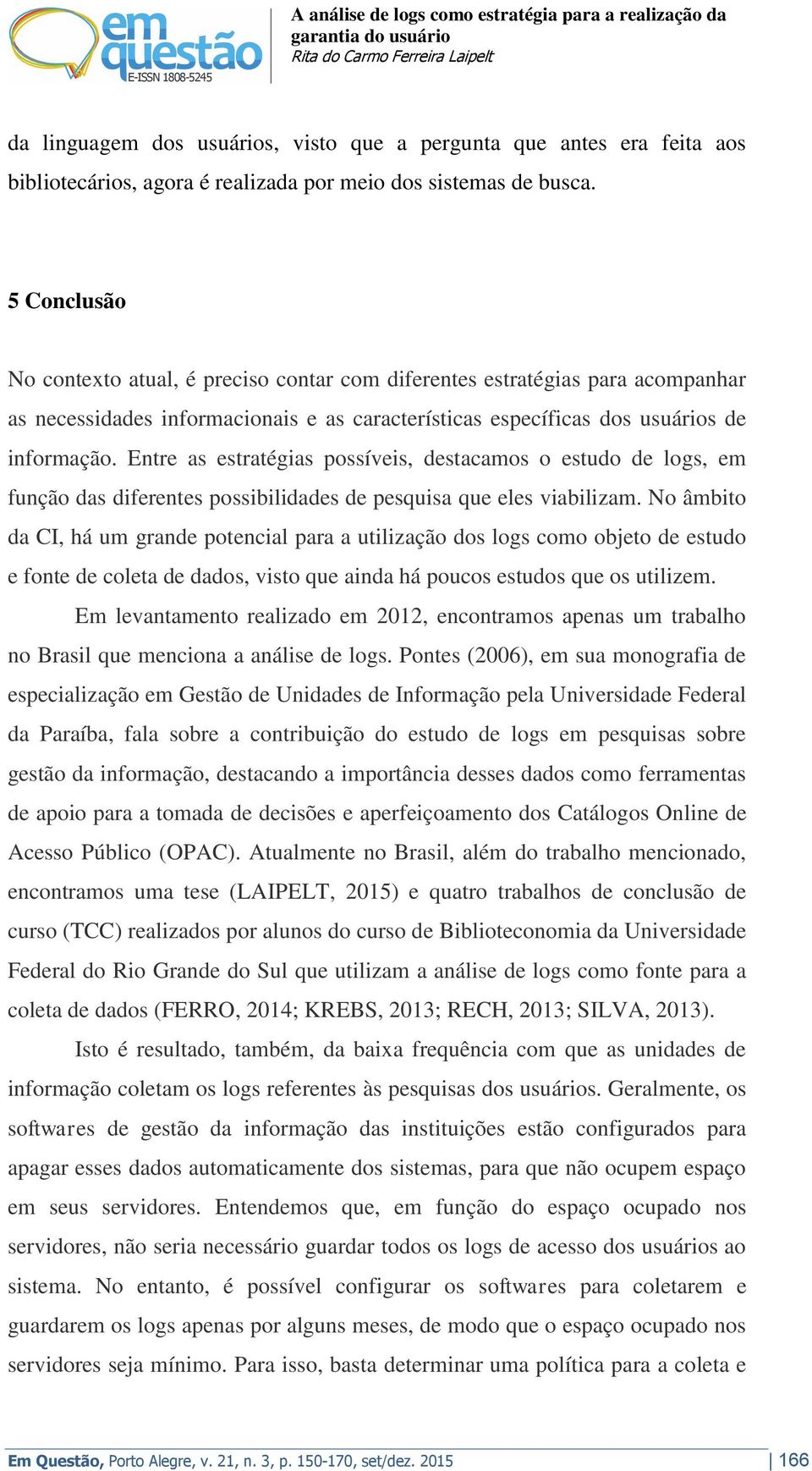 Entre as estratégias possíveis, destacamos o estudo de logs, em função das diferentes possibilidades de pesquisa que eles viabilizam.