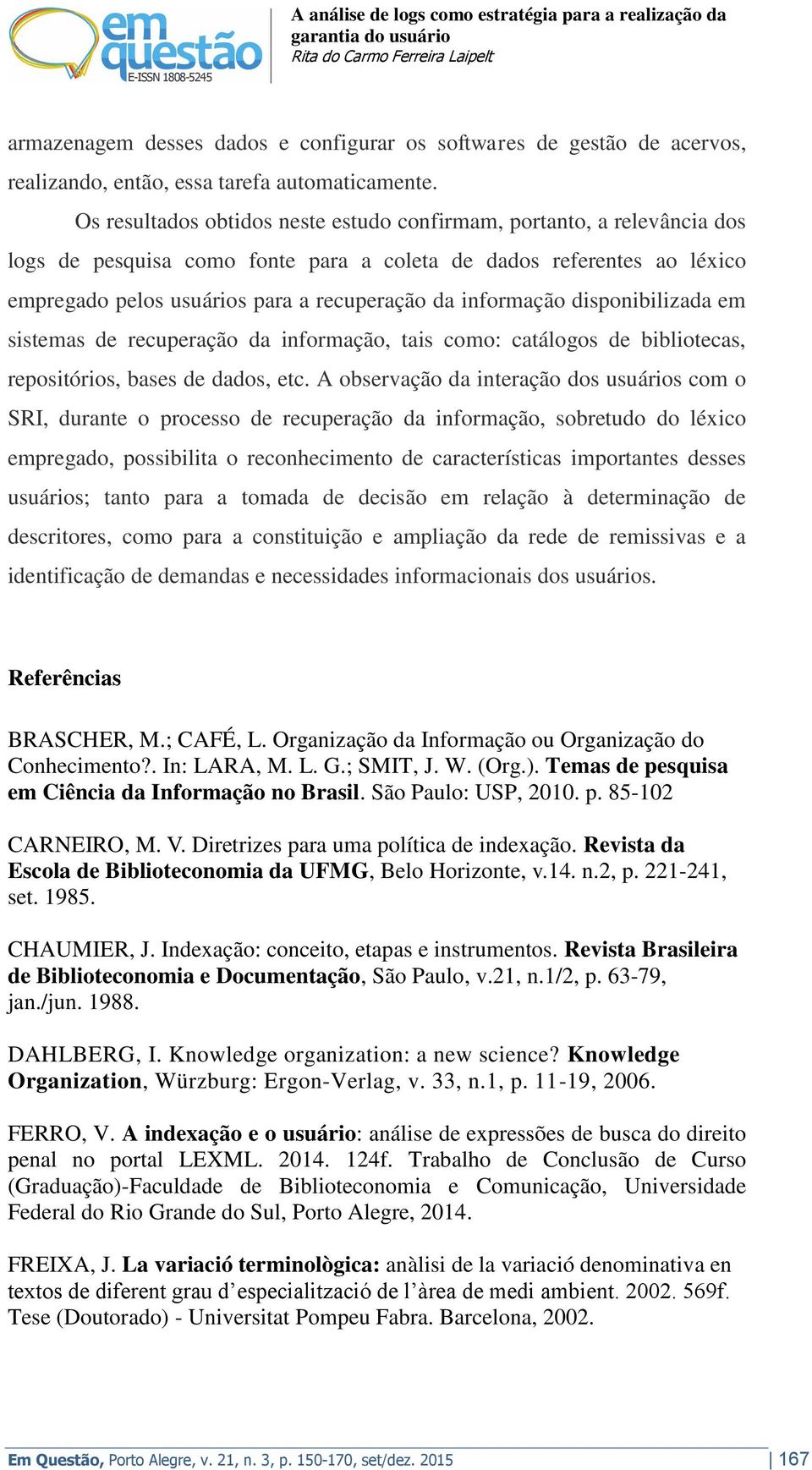 informação disponibilizada em sistemas de recuperação da informação, tais como: catálogos de bibliotecas, repositórios, bases de dados, etc.