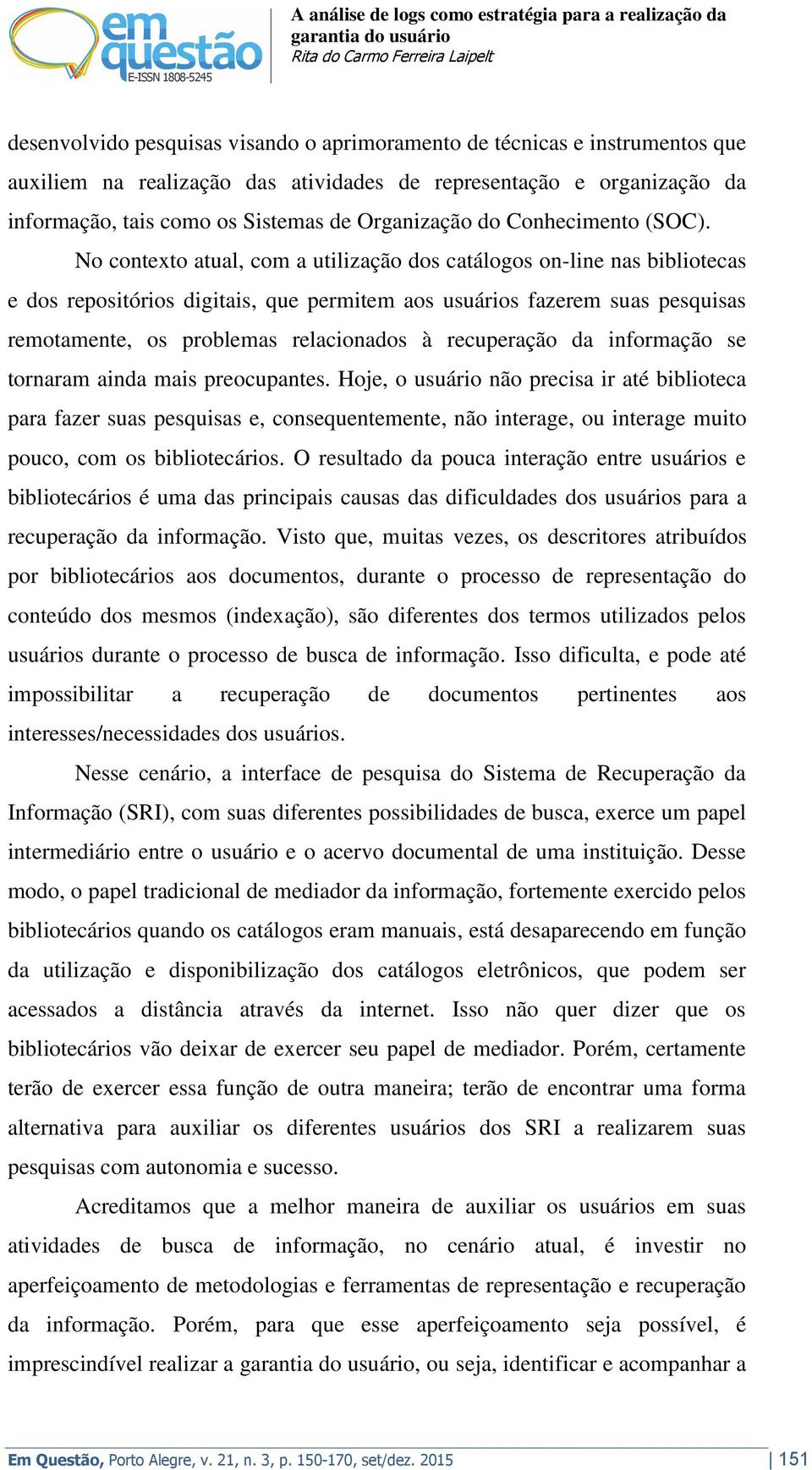 No contexto atual, com a utilização dos catálogos on-line nas bibliotecas e dos repositórios digitais, que permitem aos usuários fazerem suas pesquisas remotamente, os problemas relacionados à