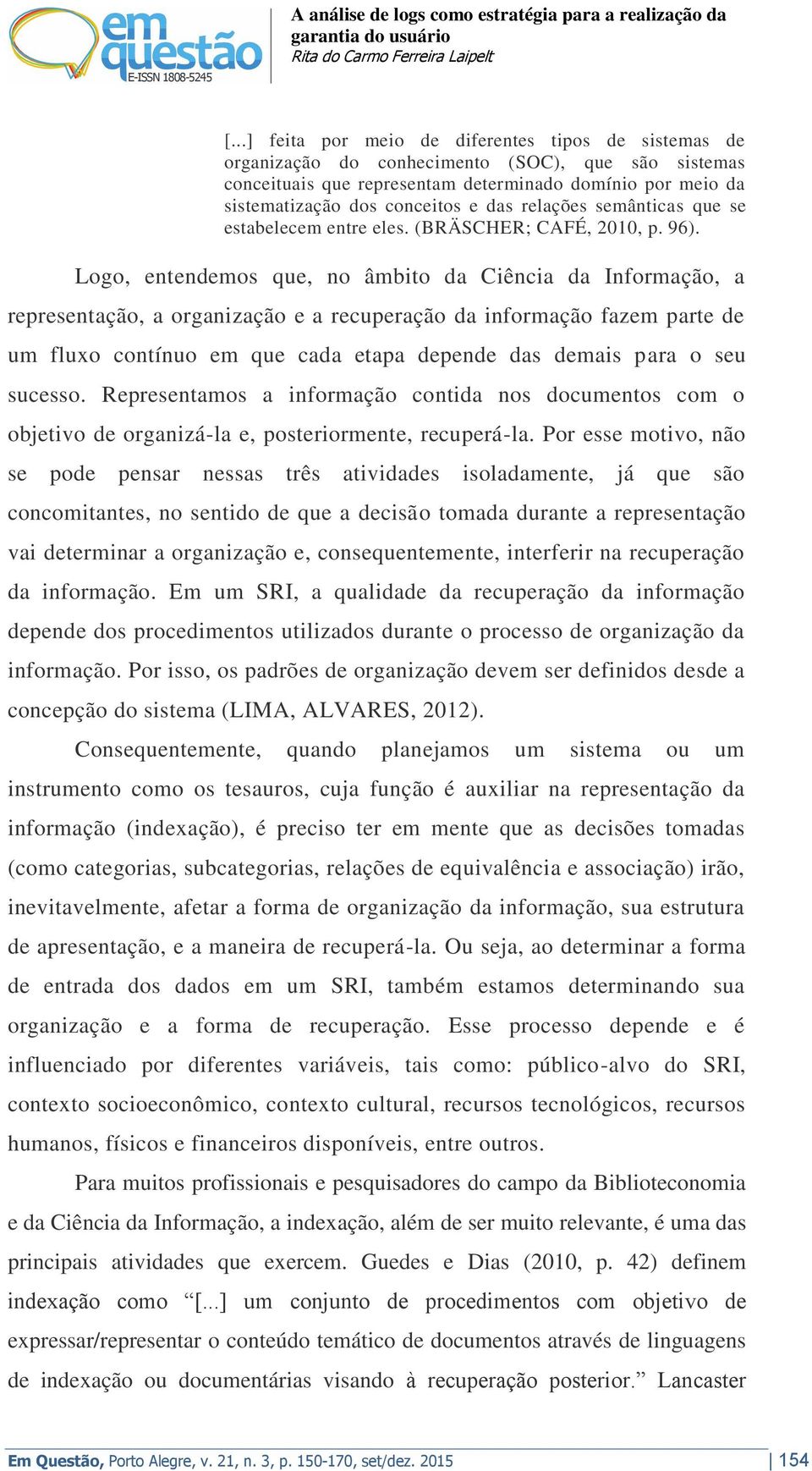 Logo, entendemos que, no âmbito da Ciência da Informação, a representação, a organização e a recuperação da informação fazem parte de um fluxo contínuo em que cada etapa depende das demais para o seu