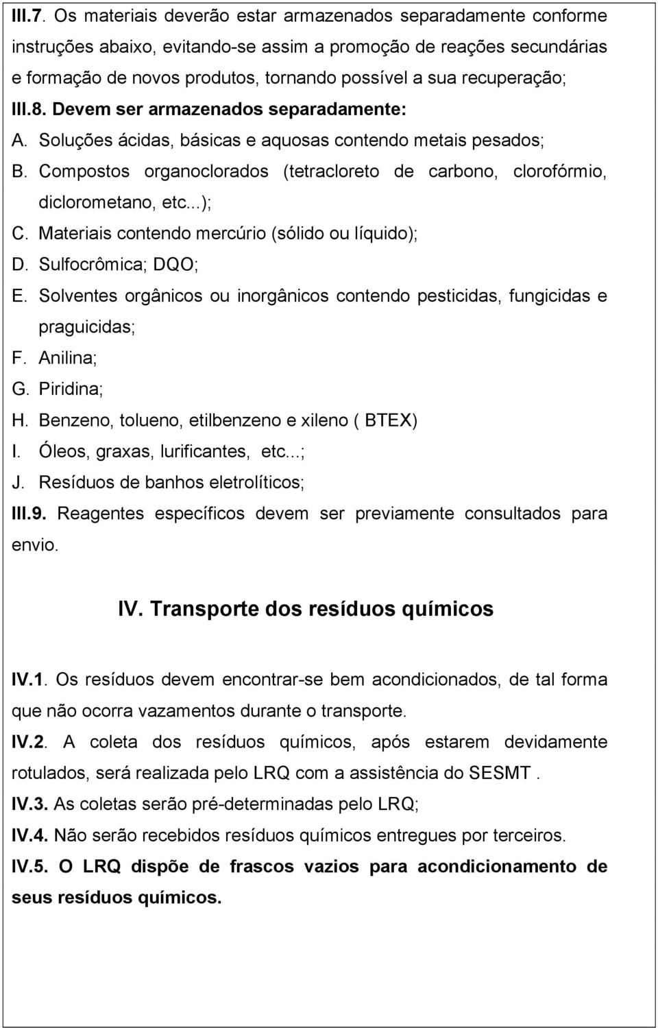 III.8. Devem ser armazenados separadamente: A. Soluções ácidas, básicas e aquosas contendo metais pesados; B. Compostos organoclorados (tetracloreto de carbono, clorofórmio, diclorometano, etc...); C.