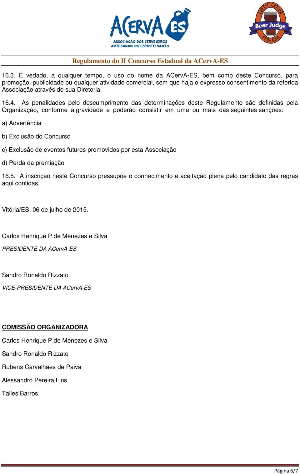 As penalidades pelo descumprimento das determinações deste Regulamento são definidas pela Organização, conforme a gravidade e poderão consistir em uma ou mais das seguintes sanções: a) Advertência b)