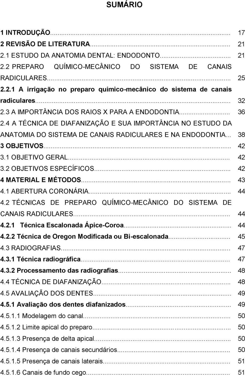 .. 3.2 OBJETIVOS ESPECÍFICOS... 4 MATERIAL E MÉTODOS... 4.1 ABERTURA CORONÁRIA... 4.2 TÉCNICAS DE PREPARO QUÍMICO-MECÂNICO DO SISTEMA DE CANAIS RADICULARES... 4.2.1 Técnica Escalonada Ápice-Coroa... 4.2.2 Técnica de Oregon Modificada ou Bi-escalonada.