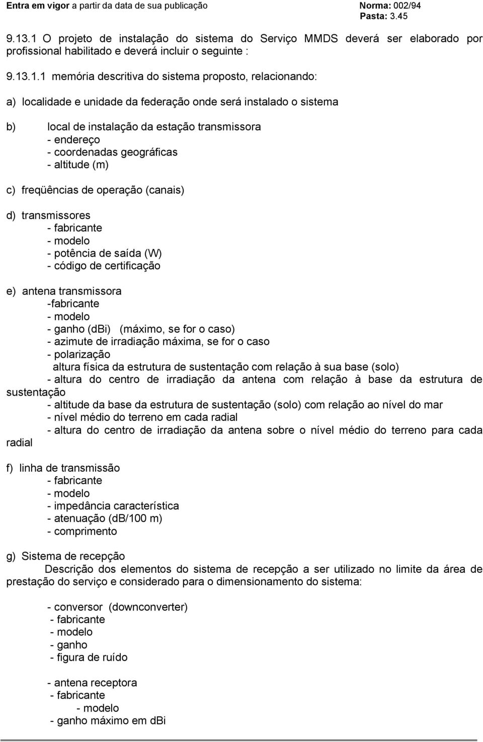 (canais) d) transmissores - fabricante - modelo - potência de saída (W) - código de certificação e) antena transmissora -fabricante - modelo - ganho (dbi) (máximo, se for o caso) - azimute de