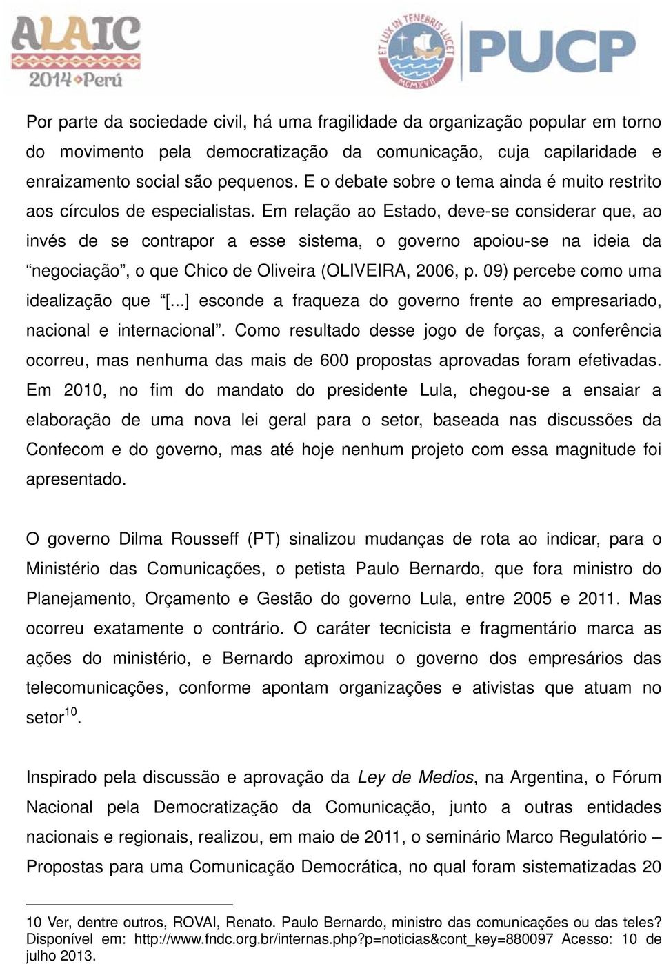 Em relação ao Estado, deve-se considerar que, ao invés de se contrapor a esse sistema, o governo apoiou-se na ideia da negociação, o que Chico de Oliveira (OLIVEIRA, 2006, p.