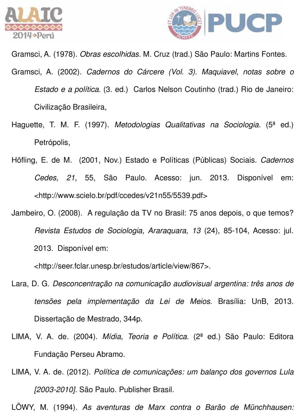 ) Estado e Políticas (Públicas) Sociais. Cadernos Cedes, 21, 55, São Paulo. Acesso: jun. 2013. Disponível em: <http://www.scielo.br/pdf/ccedes/v21n55/5539.pdf> Jambeiro, O. (2008).