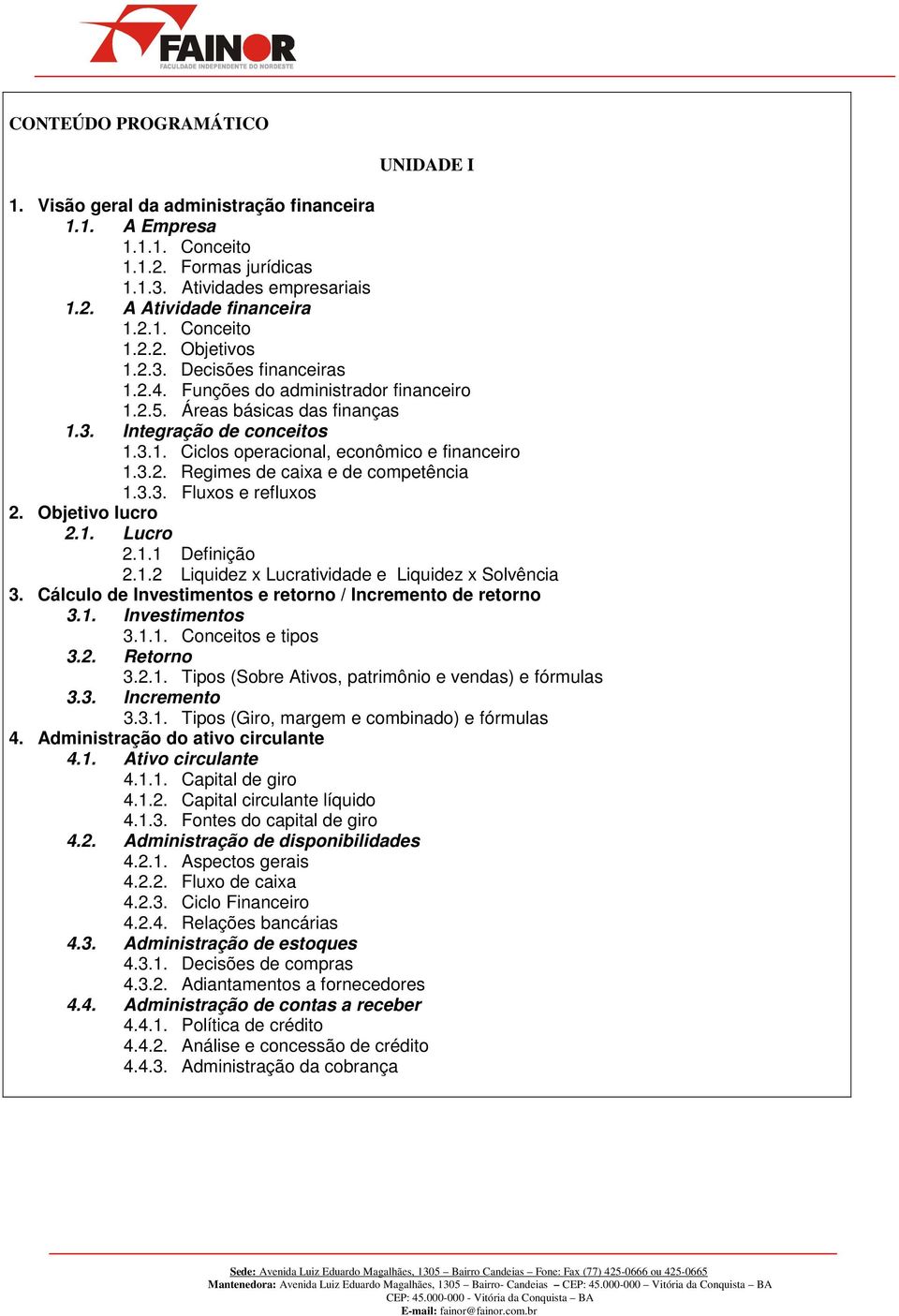 3.3. Fluxos e refluxos 2. Objetivo lucro 2.1. Lucro 2.1.1 Definição 2.1.2 Liquidez x Lucratividade e Liquidez x Solvência 3. Cálculo de Investimentos e retorno / Incremento de retorno 3.1. Investimentos 3.