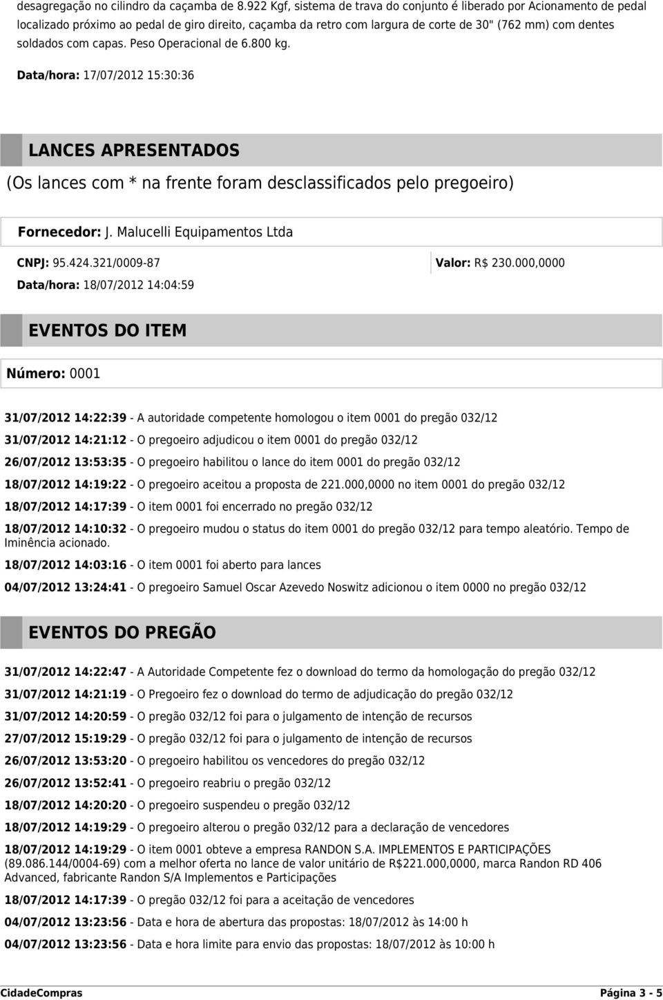 capas. Peso Operacional de 6.800 kg. Data/hora: 17/07/2012 15:30:36 LANCES APRESENTADOS (Os lances com * na frente foram desclassificados pelo pregoeiro) Fornecedor: J.