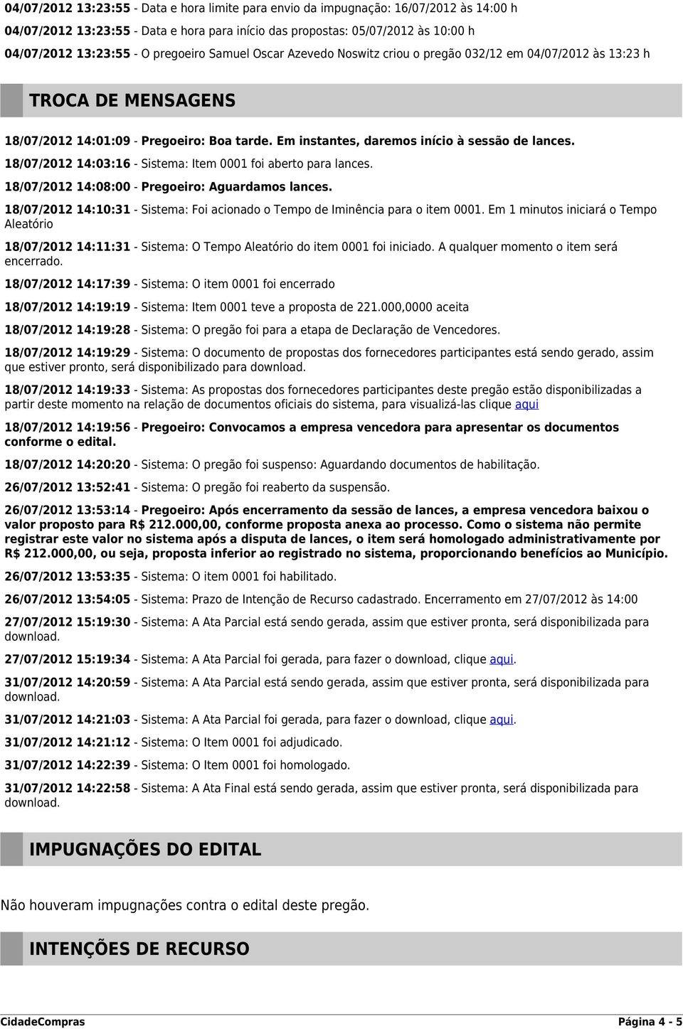 18/07/2012 14:03:16 - Sistema: Item 0001 foi aberto para lances. 18/07/2012 14:08:00 - Pregoeiro: Aguardamos lances. 18/07/2012 14:10:31 - Sistema: Foi acionado o Tempo de Iminência para o item 0001.