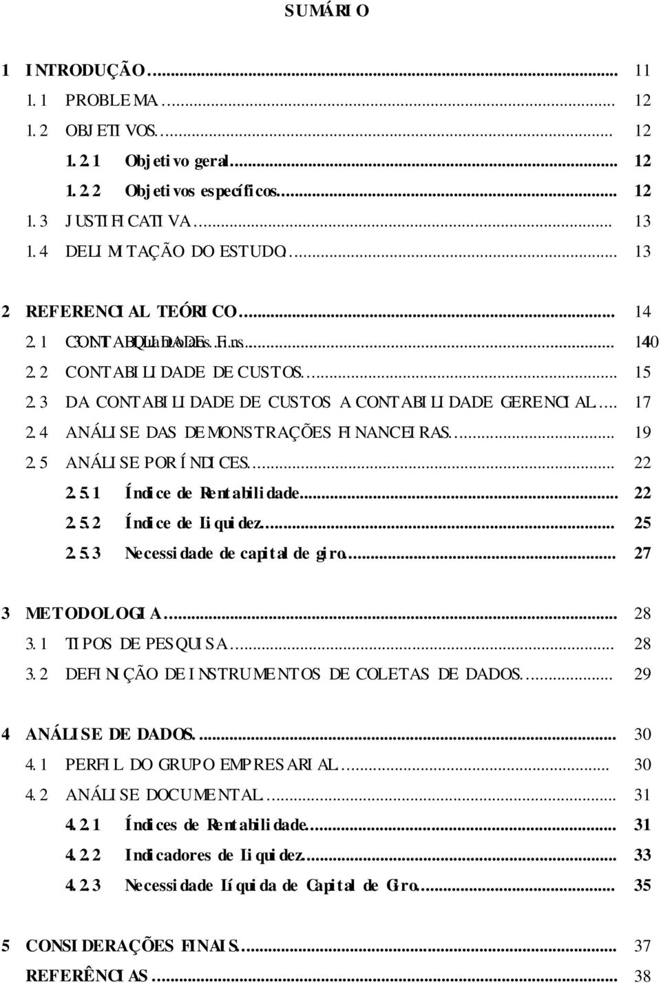 3 DA CONTABI LI DADE DE CUSTOS A CONTABI LI DADE GERENCI AL... 17 2. 4 ANÁLI SE DAS DE MONSTRAÇÕES FI NANCEI RAS... 19 2. 5 ANÁLI SE POR Í NDI CES... 22 2. 5. 1 Índi ce de Rent abili dade... 22 2. 5. 2 Índi ce de Li qui dez.