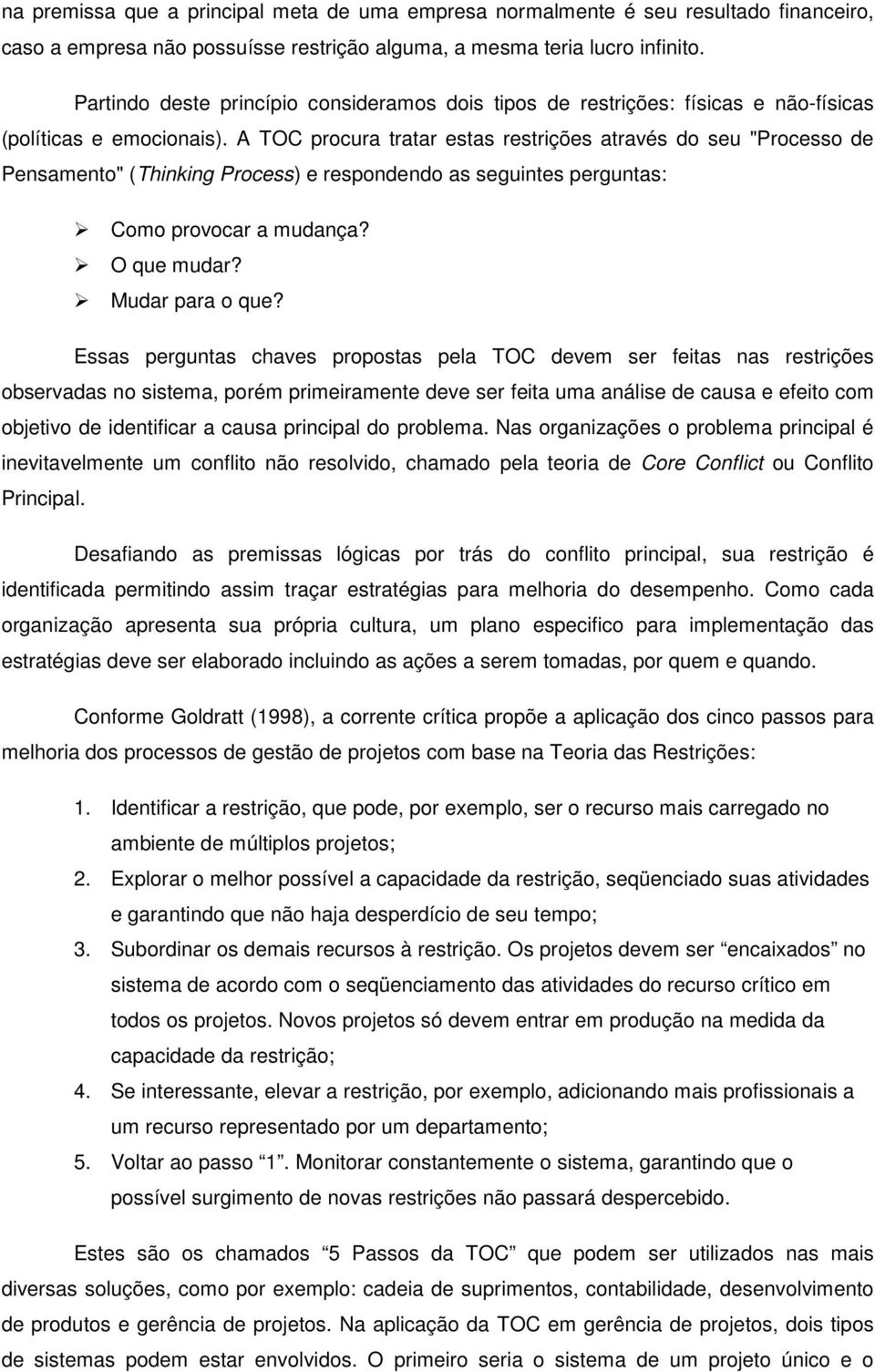 A TOC procura tratar estas restrições através do seu "Processo de Pensamento" (Thinking Process) e respondendo as seguintes perguntas: Como provocar a mudança? O que mudar? Mudar para o que?