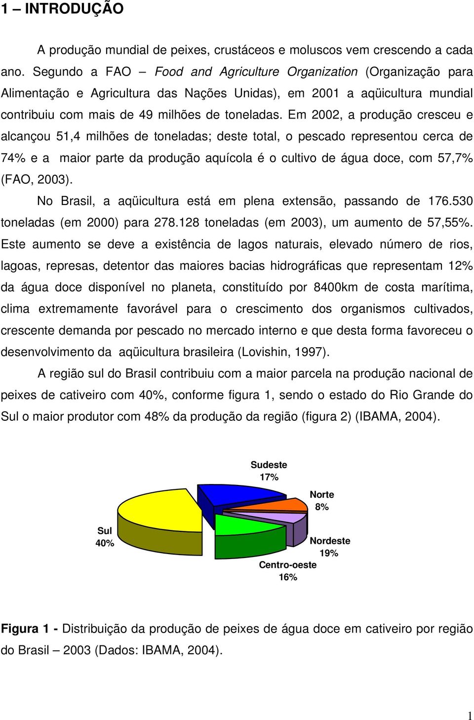 Em 2002, a produção cresceu e alcançou 51,4 milhões de toneladas; deste total, o pescado representou cerca de 74% e a maior parte da produção aquícola é o cultivo de água doce, com 57,7% (FAO, 2003).