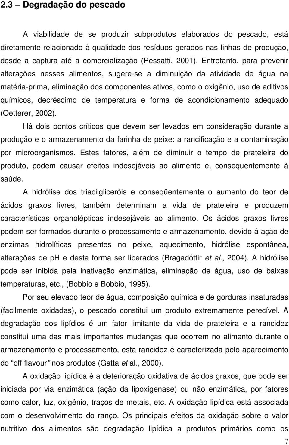 Entretanto, para prevenir alterações nesses alimentos, sugere-se a diminuição da atividade de água na matéria-prima, eliminação dos componentes ativos, como o oxigênio, uso de aditivos químicos,