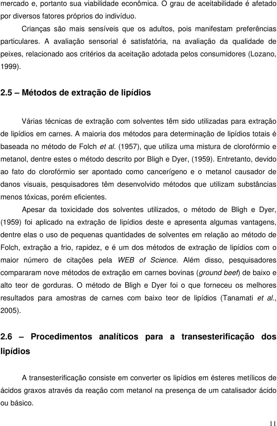 A avaliação sensorial é satisfatória, na avaliação da qualidade de peixes, relacionado aos critérios da aceitação adotada pelos consumidores (Lozano, 1999). 2.