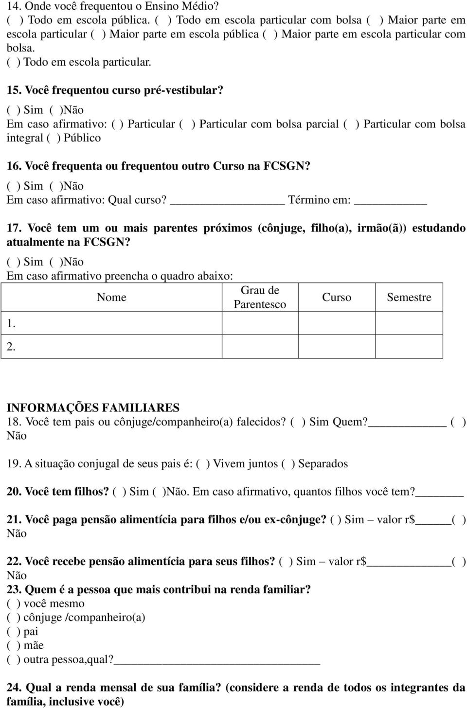 Você frequentou curso pré-vestibular? ( ) Sim ( )Não Em caso afirmativo: ( ) Particular ( ) Particular com bolsa parcial ( ) Particular com bolsa integral ( ) Público 16.