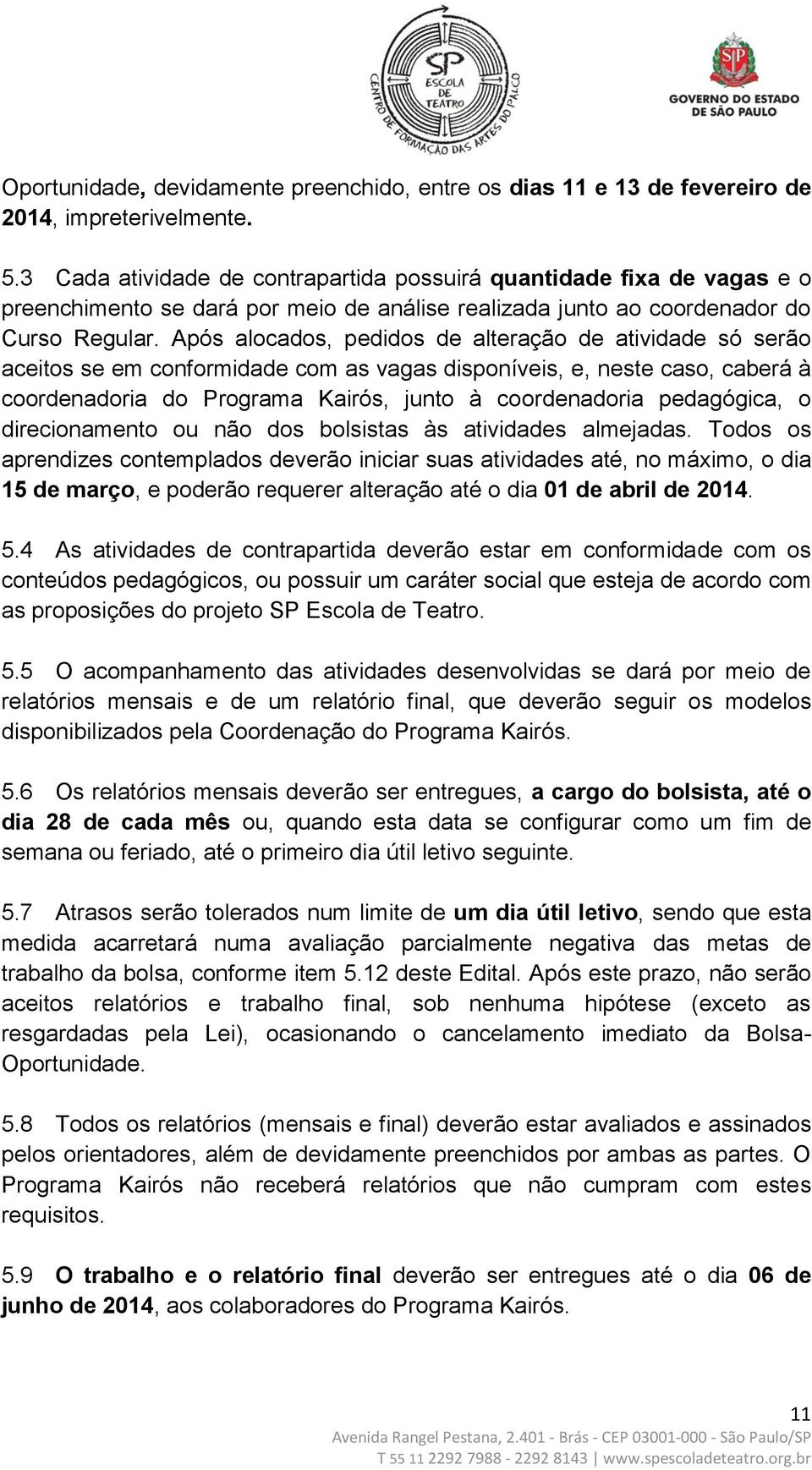 Após alocados, pedidos de alteração de atividade só serão aceitos se em conformidade com as vagas disponíveis, e, neste caso, caberá à coordenadoria do Programa Kairós, junto à coordenadoria