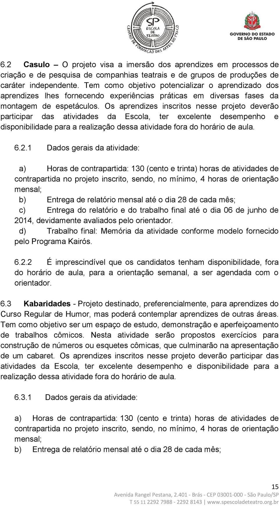 Os aprendizes inscritos nesse projeto deverão participar das atividades da Escola, ter excelente desempenho e disponibilidade para a realização dessa atividade fora do horário de aula. 6.2.