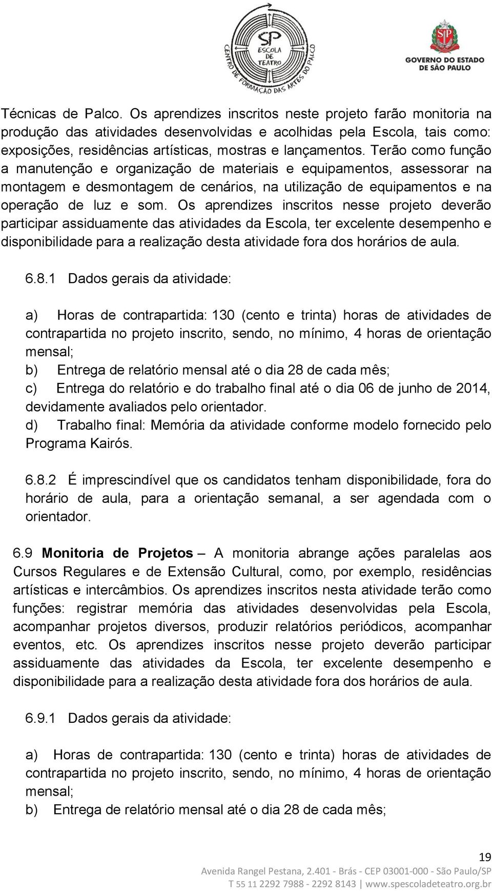 Terão como função a manutenção e organização de materiais e equipamentos, assessorar na montagem e desmontagem de cenários, na utilização de equipamentos e na operação de luz e som.