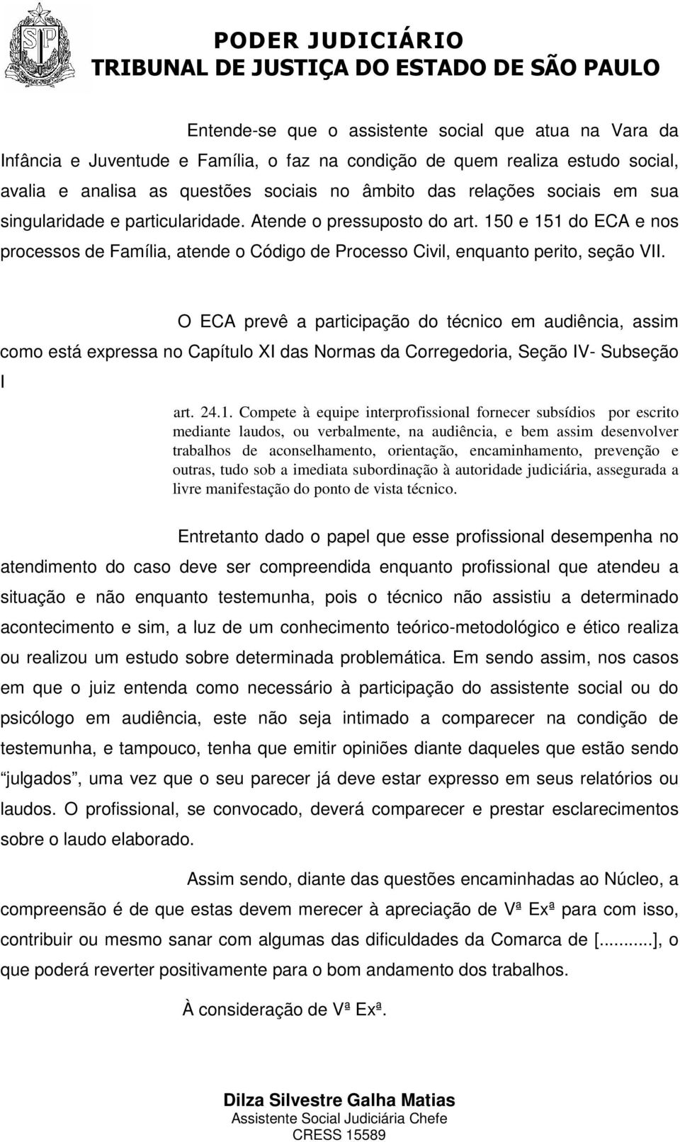 O ECA prevê a participação do técnico em audiência, assim como está expressa no Capítulo XI das Normas da Corregedoria, Seção IV- Subseção I art. 24.1.