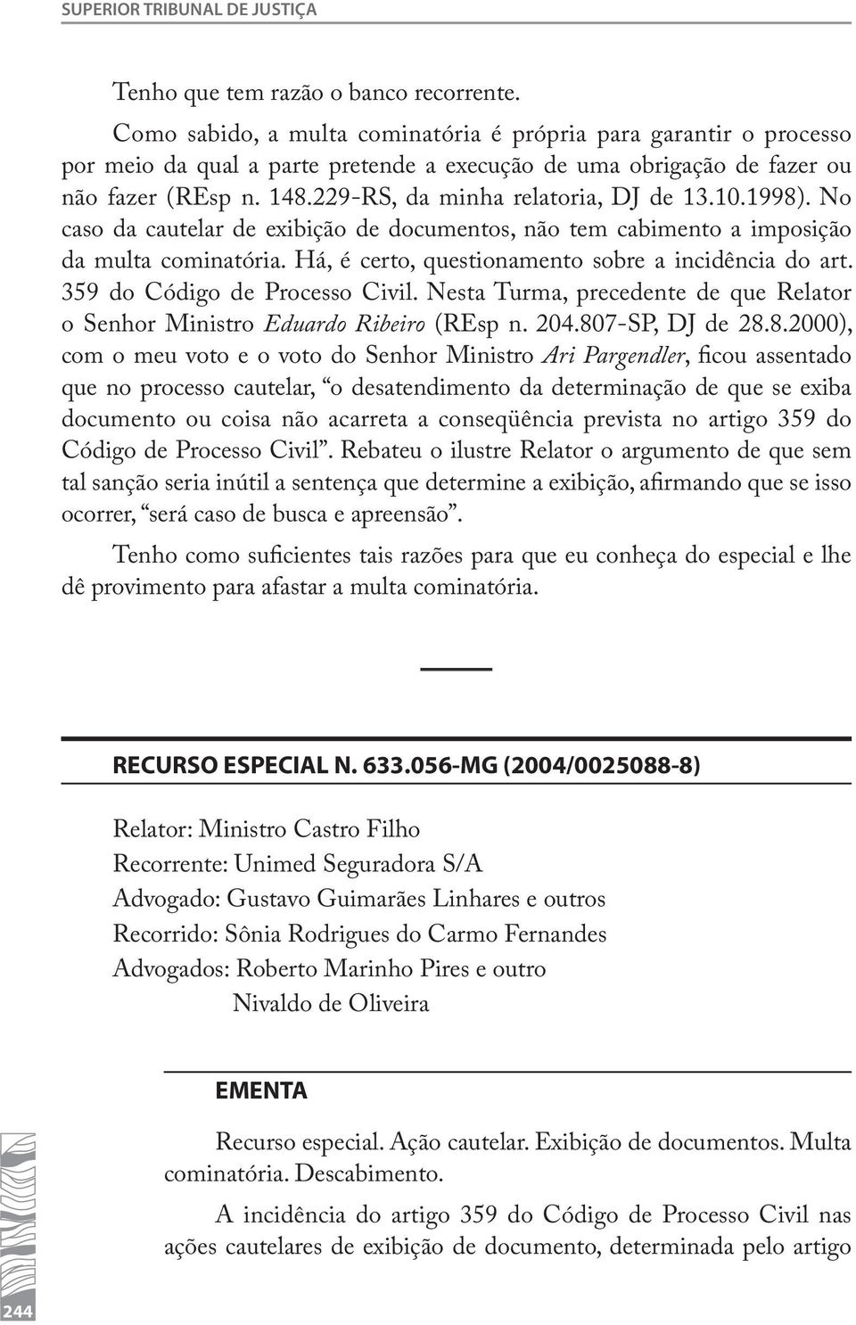 229-RS, da minha relatoria, DJ de 13.10.1998). No caso da cautelar de exibição de documentos, não tem cabimento a imposição da multa cominatória. Há, é certo, questionamento sobre a incidência do art.