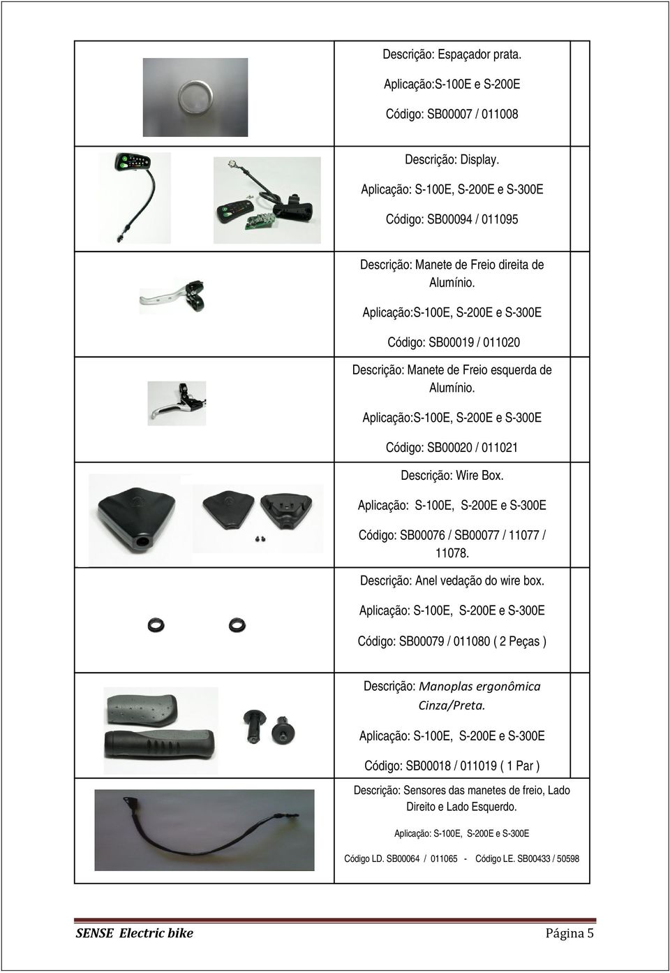 Aplicação:S-100E, S-200E e S-300E Código: SB00020 / 011021 Descrição: Wire Box. Código: SB00076 / SB00077 / 11077 / 11078. Descrição: Anel vedação do wire box.