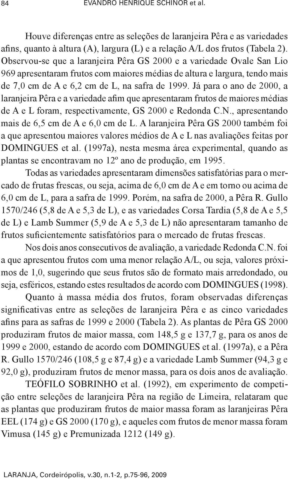 Já para o ano de 2000, a laranjeira Pêra e a variedade afim que apresentaram frutos de maiores médias de A e L foram, respectivamente, GS 2000 e Redonda C.N.