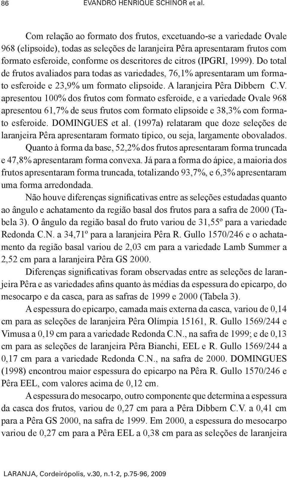 (IPGRI, 1999). Do total de frutos avaliados para todas as variedades, 76,1% apresentaram um formato esferoide e 23,9% um formato elipsoide. A laranjeira Pêra Dibbern C.V.