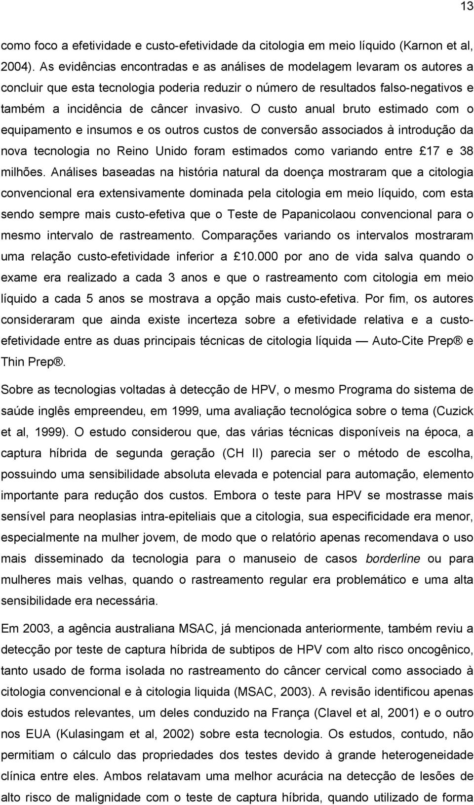 O custo anual bruto estimado com o equipamento e insumos e os outros custos de conversão associados à introdução da nova tecnologia no Reino Unido foram estimados como variando entre 17 e 38 milhões.