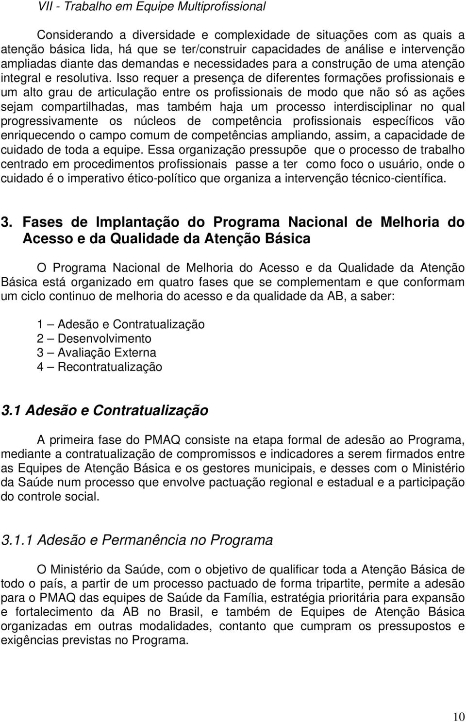 Isso requer a presença de diferentes formações profissionais e um alto grau de articulação entre os profissionais de modo que não só as ações sejam compartilhadas, mas também haja um processo