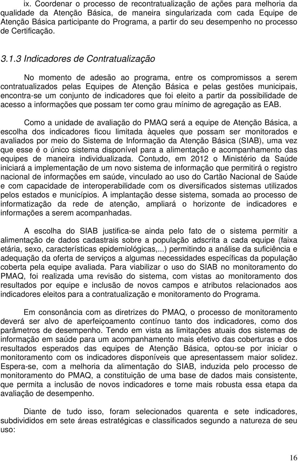 3 Indicadores de Contratualização No momento de adesão ao programa, entre os compromissos a serem contratualizados pelas Equipes de Atenção Básica e pelas gestões municipais, encontra-se um conjunto