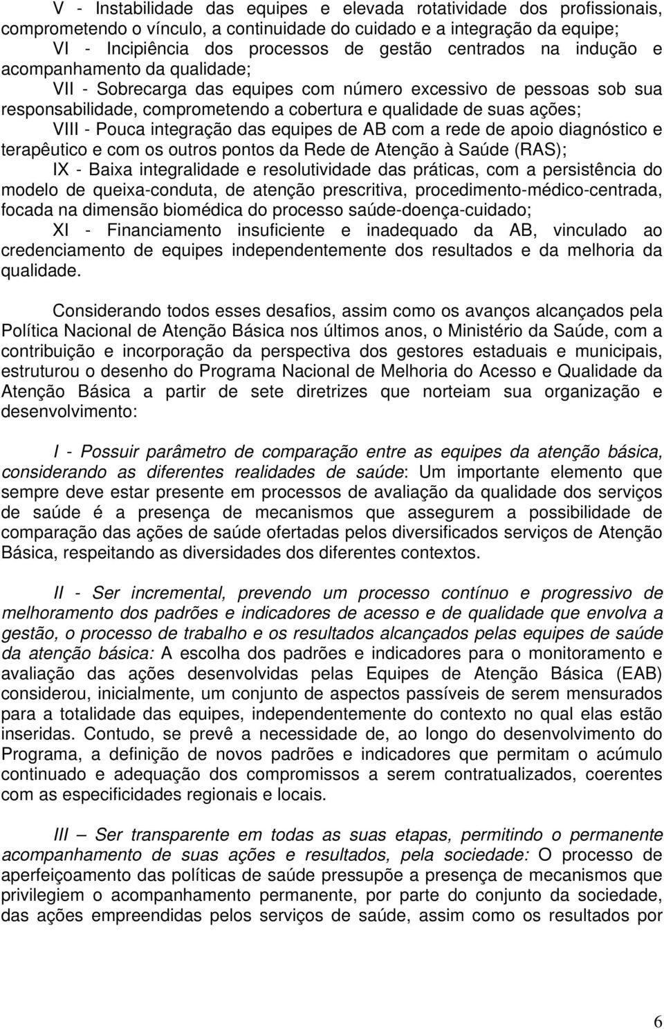 integração das equipes de AB com a rede de apoio diagnóstico e terapêutico e com os outros pontos da Rede de Atenção à Saúde (RAS); IX - Baixa integralidade e resolutividade das práticas, com a