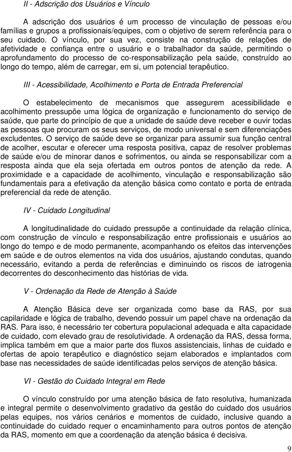 O vínculo, por sua vez, consiste na construção de relações de afetividade e confiança entre o usuário e o trabalhador da saúde, permitindo o aprofundamento do processo de co-responsabilização pela