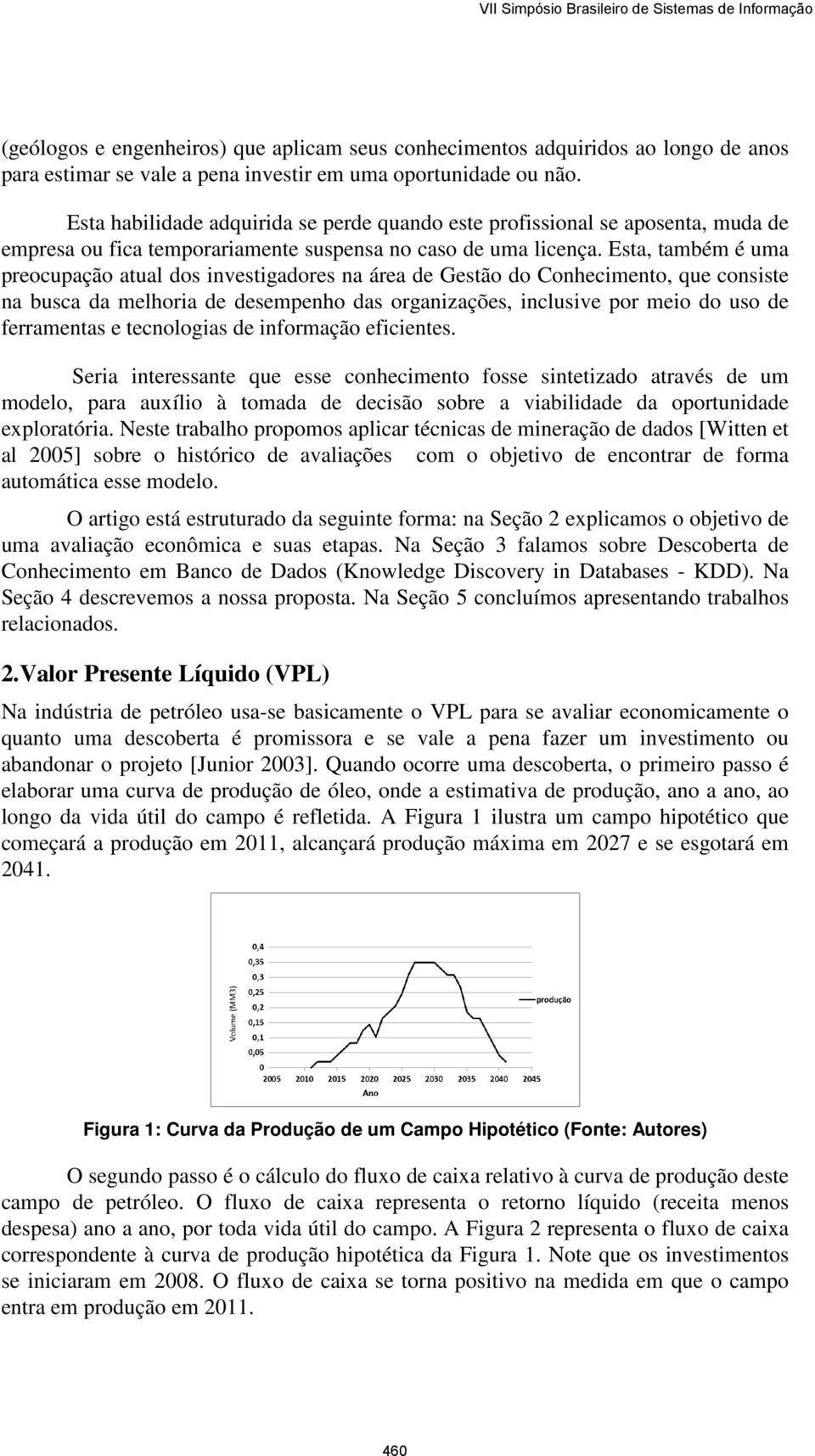 Esta, também é uma preocupação atual dos investigadores na área de Gestão do Conhecimento, que consiste na busca da melhoria de desempenho das organizações, inclusive por meio do uso de ferramentas e