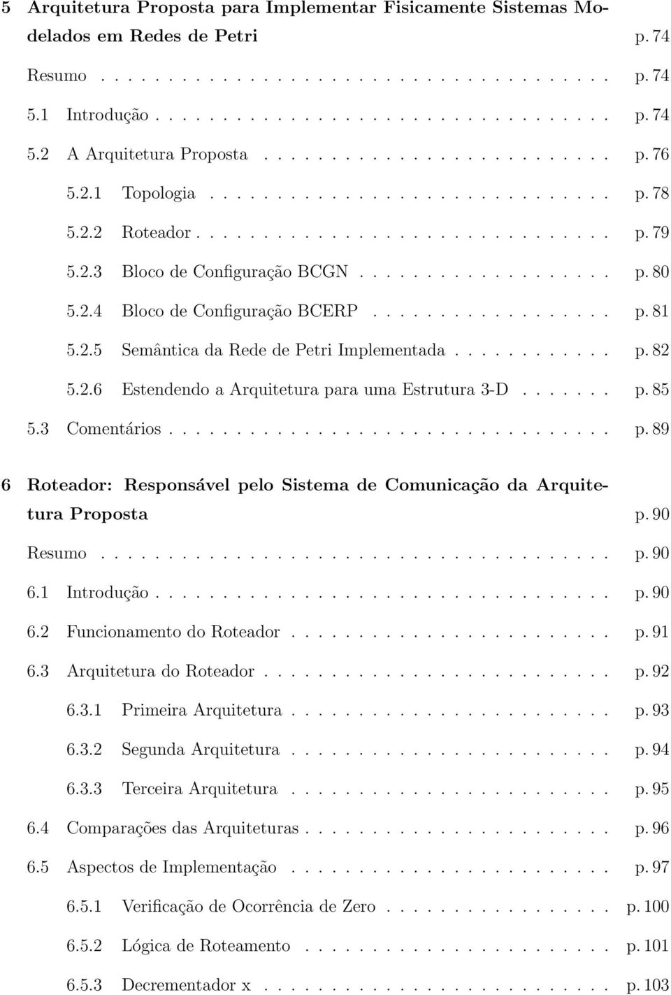 .. p.85 5.3 Comentários... p.89 6 Roteador: Responsável pelo Sistema de Comunicação da Arquitetura Proposta p. 90 Resumo... p.90 6.1 Introdução... p.90 6.2 Funcionamento do Roteador... p.91 6.