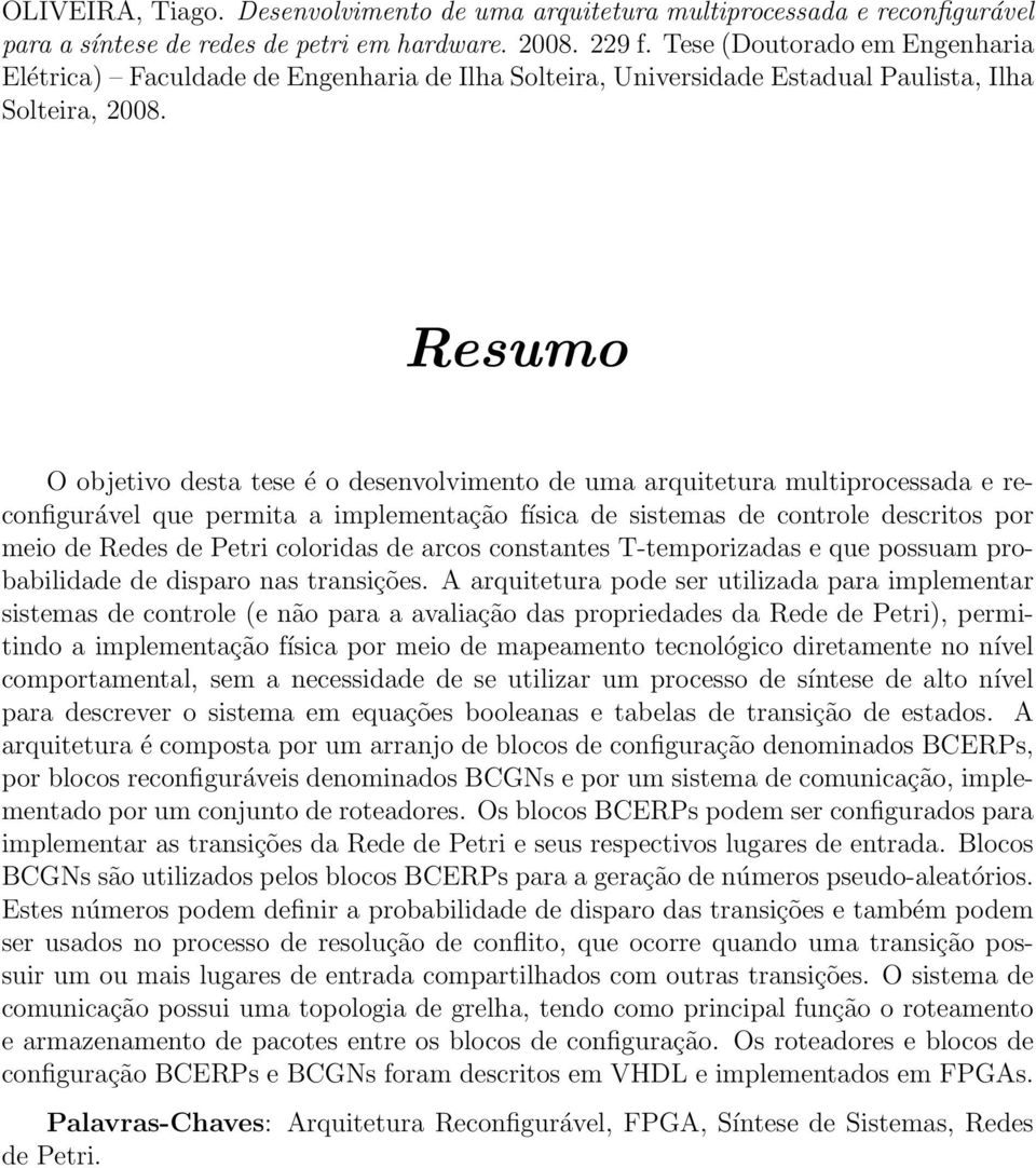 Resumo O objetivo desta tese é o desenvolvimento de uma arquitetura multiprocessada e reconfigurável que permita a implementação física de sistemas de controle descritos por meio de Redes de Petri