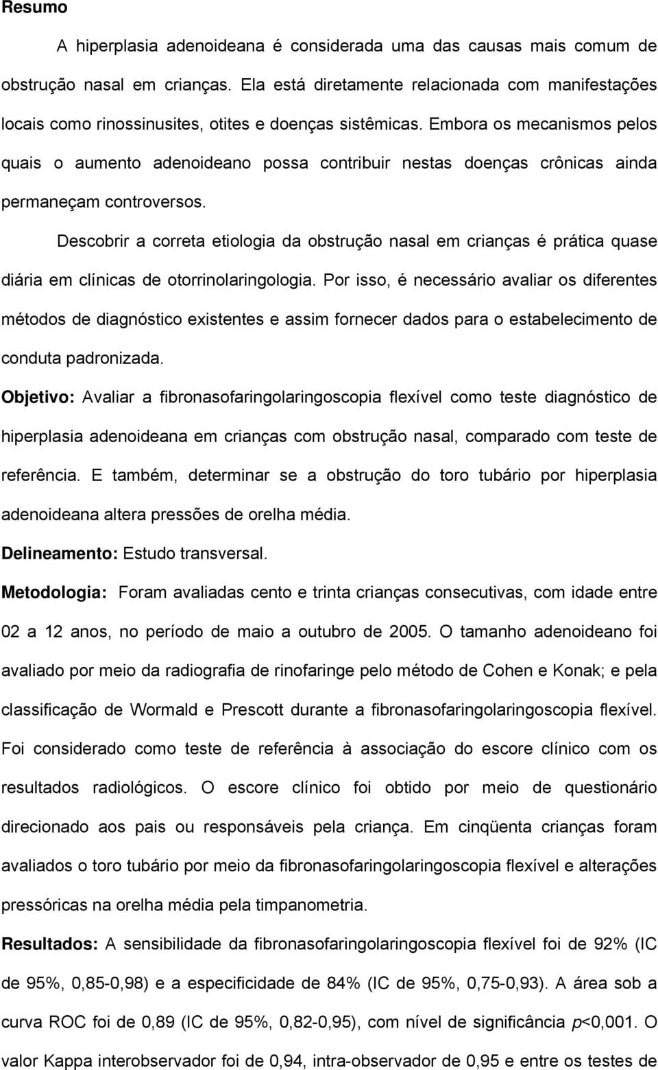 Embora os mecanismos pelos quais o aumento adenoideano possa contribuir nestas doenças crônicas ainda permaneçam controversos.