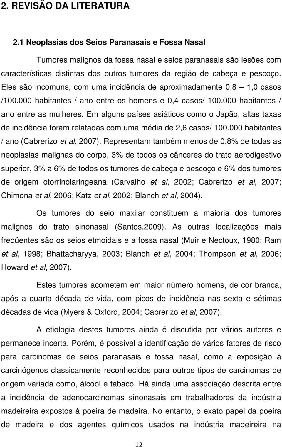 Eles são incomuns, com uma incidência de aproximadamente 0,8 1,0 casos /100.000 habitantes / ano entre os homens e 0,4 casos/ 100.000 habitantes / ano entre as mulheres.