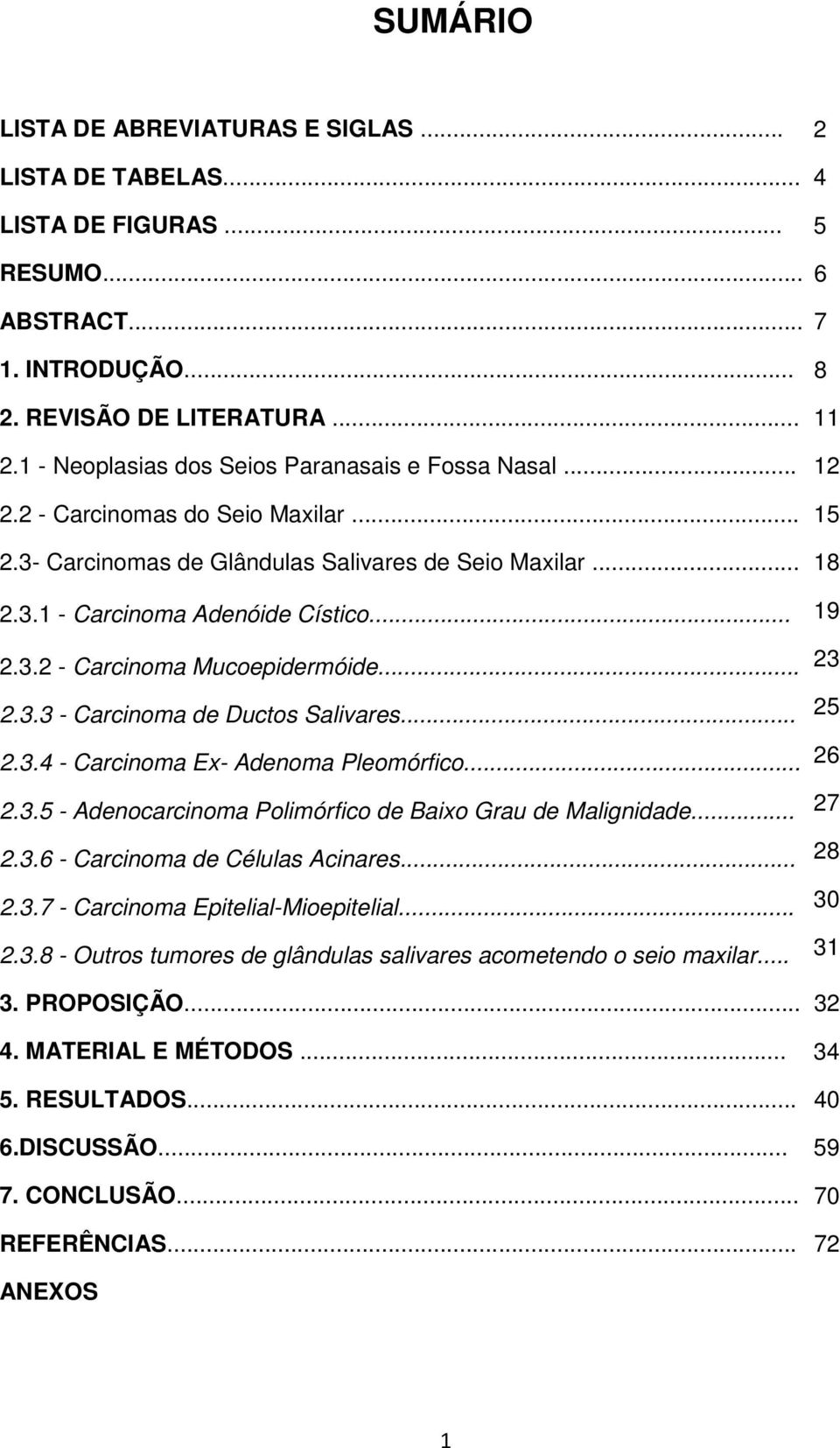 .. 2.3.4 - Carcinoma Ex- Adenoma Pleomórfico... 2.3.5 - Adenocarcinoma Polimórfico de Baixo Grau de Malignidade... 2.3.6 - Carcinoma de Células Acinares... 2.3.7 - Carcinoma Epitelial-Mioepitelial... 2.3.8 - Outros tumores de glândulas salivares acometendo o seio maxilar.