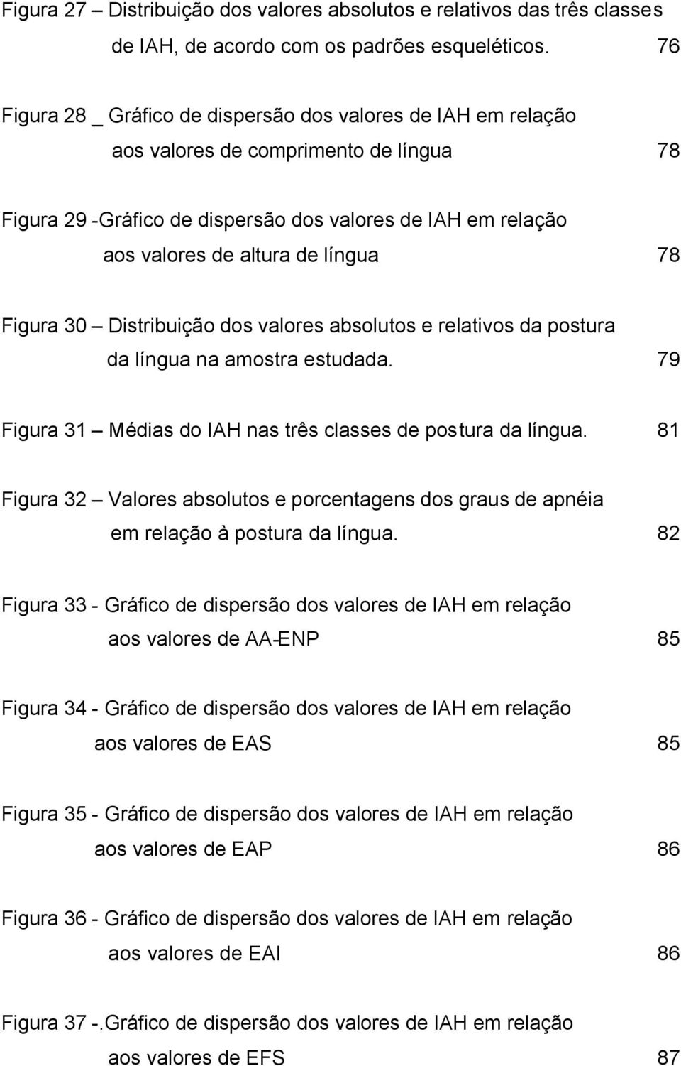 78 Figura 30 Distribuição dos valores absolutos e relativos da postura da língua na amostra estudada. 79 Figura 31 Médias do IAH nas três classes de postura da língua.