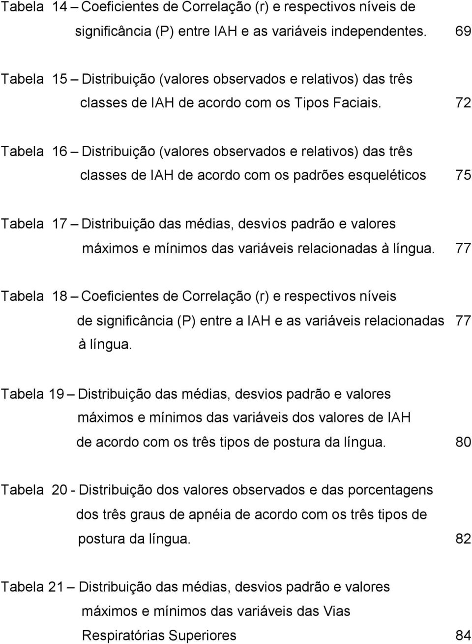 72 Tabela 16 Distribuição (valores observados e relativos) das três classes de IAH de acordo com os padrões esqueléticos 75 Tabela 17 Distribuição das médias, desvios padrão e valores máximos e