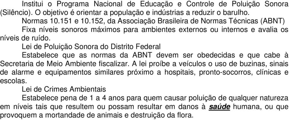 Lei de Poluição Sonora do Distrito Federal Estabelece que as normas da ABNT devem ser obedecidas e que cabe à Secretaria de Meio Ambiente fiscalizar.