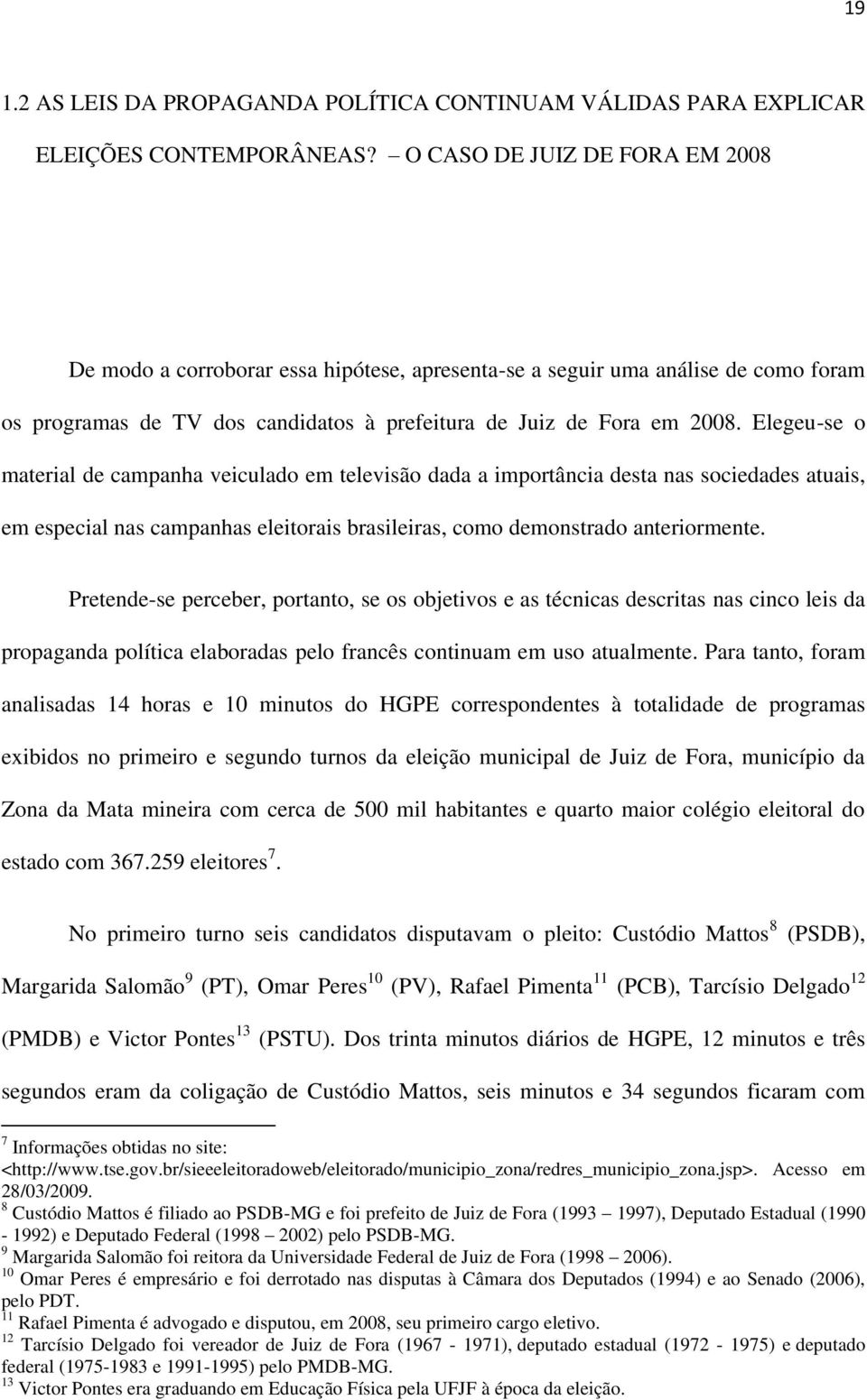 Elegeu-se o material de campanha veiculado em televisão dada a importância desta nas sociedades atuais, em especial nas campanhas eleitorais brasileiras, como demonstrado anteriormente.