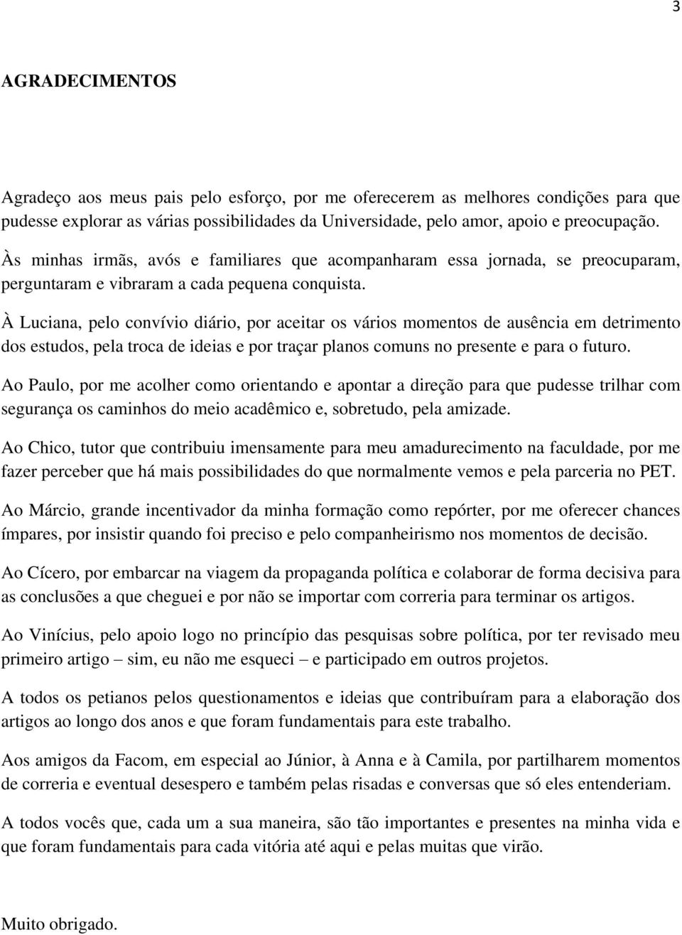 À Luciana, pelo convívio diário, por aceitar os vários momentos de ausência em detrimento dos estudos, pela troca de ideias e por traçar planos comuns no presente e para o futuro.