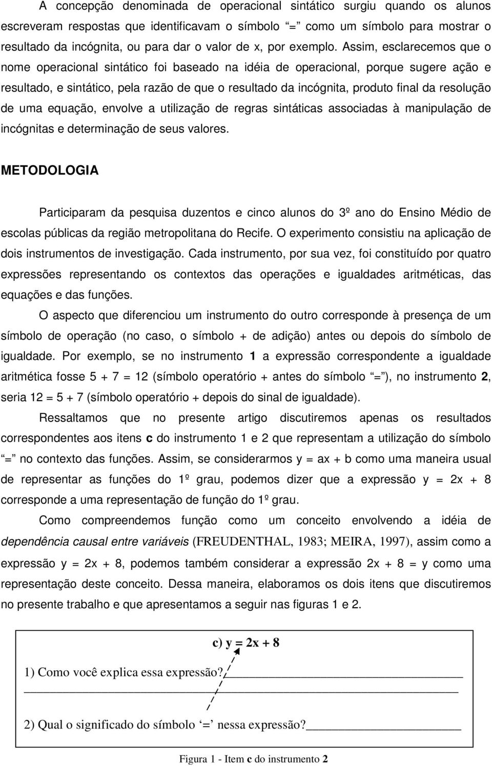 Assim, esclarecemos que o nome operacional sintático foi baseado na idéia de operacional, porque sugere ação e resultado, e sintático, pela razão de que o resultado da incógnita, produto final da