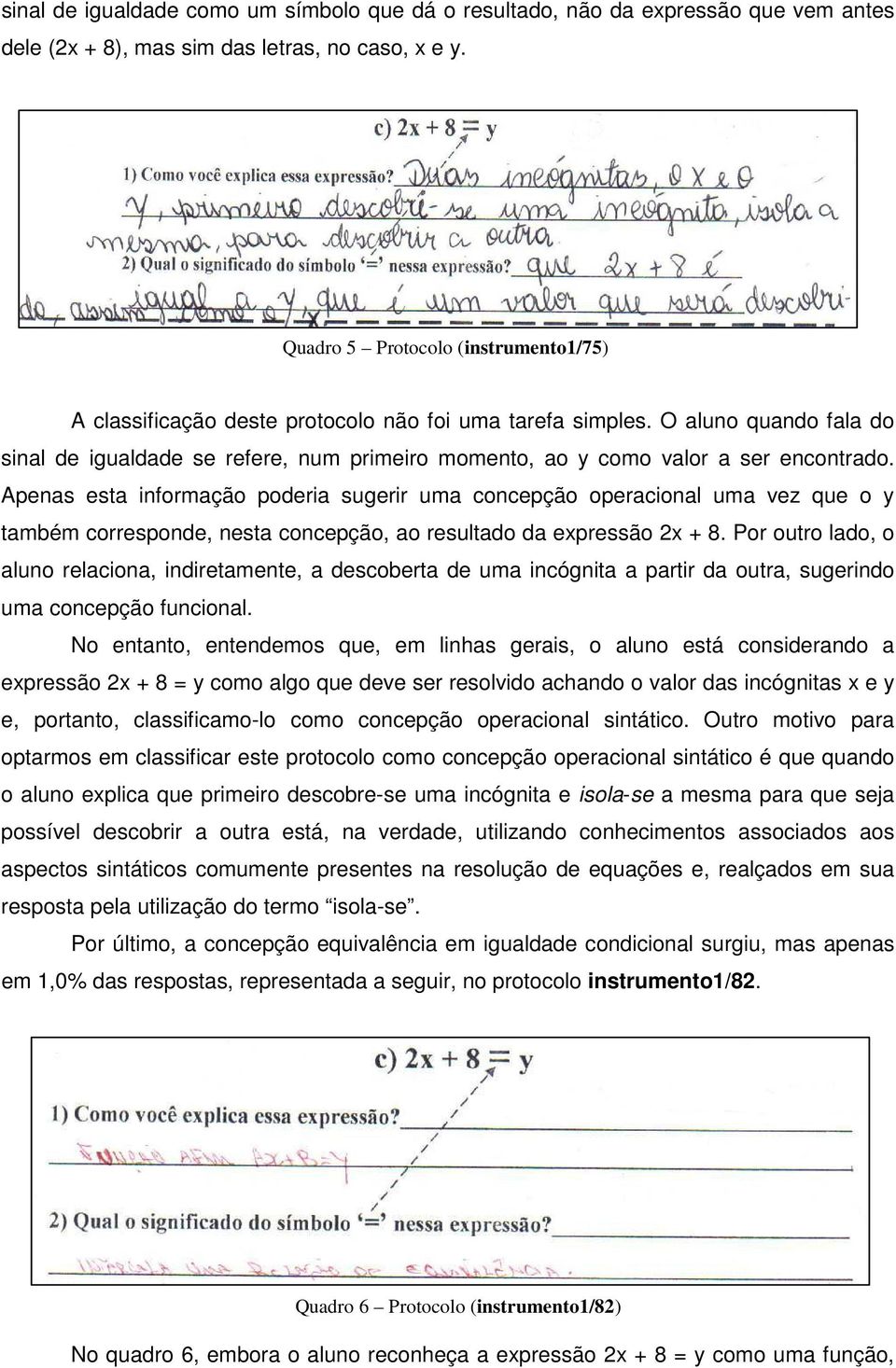 O aluno quando fala do sinal de igualdade se refere, num primeiro momento, ao y como valor a ser encontrado.