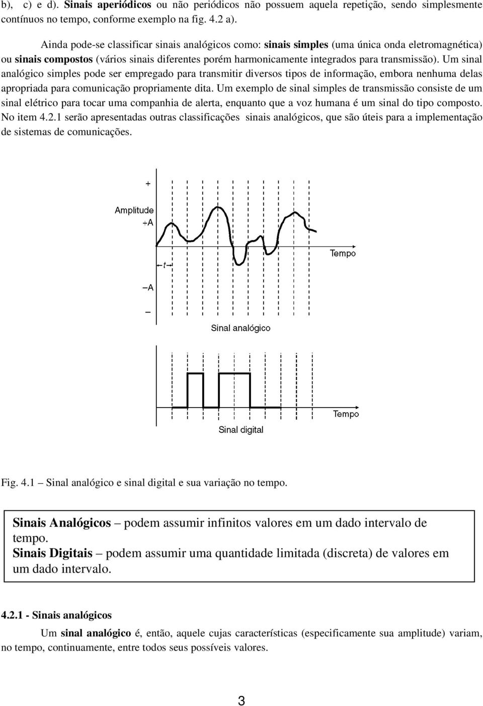 Um sinal analógico simples pode ser empregado para transmitir diversos tipos de informação, embora nenhuma delas apropriada para comunicação propriamente dita.